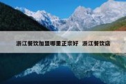 浙江餐饮加盟哪里正宗好  浙江餐饮店