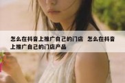 怎么在抖音上推广自己的门店  怎么在抖音上推广自己的门店产品