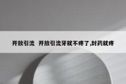 开放引流  开放引流牙就不疼了,封药就疼