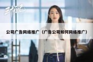 公司广告网络推广（广告公司如何网络推广）