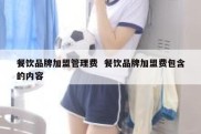 餐饮品牌加盟管理费  餐饮品牌加盟费包含的内容