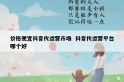 价格便宜抖音代运营市场  抖音代运营平台哪个好