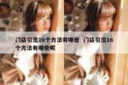 门店引流16个方法有哪些  门店引流16个方法有哪些呢