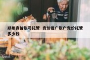 郑州竞价账号托管  竞价推广账户竞价托管多少钱