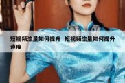 短视频流量如何提升  短视频流量如何提升速度