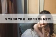 专注竞价账户托管（竞价托管是什么意思）