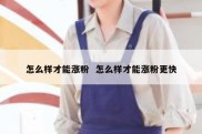 怎么样才能涨粉  怎么样才能涨粉更快