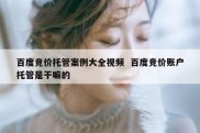 百度竞价托管案例大全视频  百度竞价账户托管是干嘛的