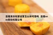 百度竞价托管运营怎么样可靠吗  百度sem竞价托管公司