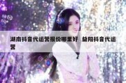 湖南抖音代运营报价哪里好  益阳抖音代运营