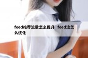 feed推荐流量怎么提升  feed流怎么优化