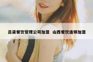 吕梁餐饮管理公司加盟  山西餐饮连锁加盟