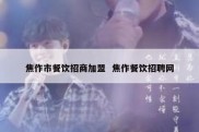 焦作市餐饮招商加盟  焦作餐饮招聘网
