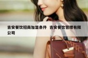 吉安餐饮招商加盟条件  吉安餐饮管理有限公司