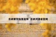 古纳餐饮加盟连锁  古纳河酒业官网