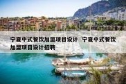 宁夏中式餐饮加盟项目设计  宁夏中式餐饮加盟项目设计招聘