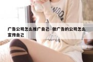 广告公司怎么推广自己  做广告的公司怎么宣传自己