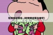 短视频运营在（短视频运营在哪学）