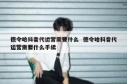 德令哈抖音代运营需要什么  德令哈抖音代运营需要什么手续