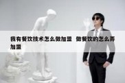 我有餐饮技术怎么做加盟  做餐饮的怎么弄加盟
