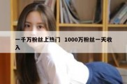 一千万粉丝上热门  1000万粉丝一天收入