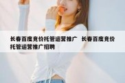 长春百度竞价托管运营推广  长春百度竞价托管运营推广招聘