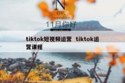 tiktok短视频运营  tiktok运营课程