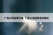 广告公司运营方案  广告公司经营运作模式