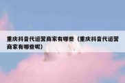 重庆抖音代运营商家有哪些（重庆抖音代运营商家有哪些呢）