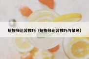 短视频运营技巧（短视频运营技巧与禁忌）