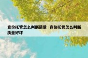 竞价托管怎么判断质量  竞价托管怎么判断质量好坏