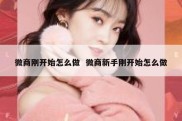 微商刚开始怎么做  微商新手刚开始怎么做