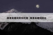 湘潭关键词竞价托管  湘潭关键词优化