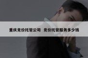 重庆竞价托管公司  竞价托管服务多少钱