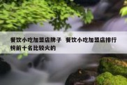 餐饮小吃加盟店牌子  餐饮小吃加盟店排行榜前十名比较火的