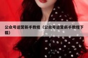 公众号运营新手教程（公众号运营新手教程下载）