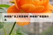 网络推广员上班靠谱吗  网络推广员是做什么