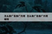 怎么做广告推广代理  怎么做广告推广代理赚钱