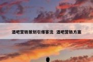 酒吧营销策划引爆客流  酒吧营销方案