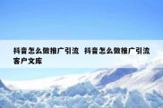 抖音怎么做推广引流  抖音怎么做推广引流客户文库