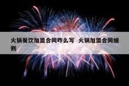 火锅餐饮加盟合同咋么写  火锅加盟合同细则