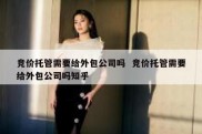 竞价托管需要给外包公司吗  竞价托管需要给外包公司吗知乎