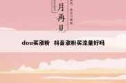 dou买涨粉  抖音涨粉买流量好吗
