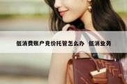 低消费账户竞价托管怎么办  低消业务