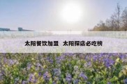太阳餐饮加盟  太阳探店必吃榜