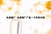 头条推广  头条推广广告一个月多少钱