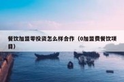 餐饮加盟零投资怎么样合作（0加盟费餐饮项目）