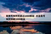新账号如何快速过1000粉丝  抖音新号如何突破1000粉丝