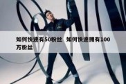 如何快速有50粉丝  如何快速拥有100万粉丝