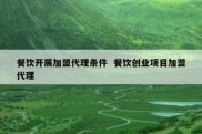 餐饮开展加盟代理条件  餐饮创业项目加盟代理